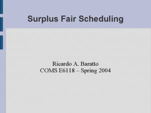 Surplus Fair Scheduling Ricardo A Baratto COMS E