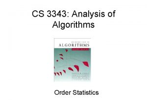 CS 3343 Analysis of Algorithms Order Statistics Order