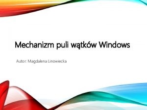 Mechanizm puli wtkw Windows Autor Magdalena Linowiecka Procesem