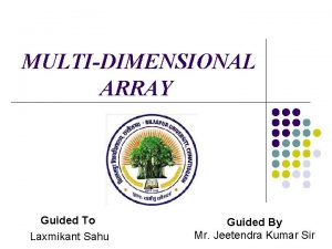 MULTIDIMENSIONAL ARRAY Guided To Laxmikant Sahu Guided By