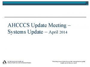 AHCCCS Update Meeting Systems Update April 2014 Our