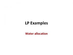 LP Examples Water allocation Resources Allocation Problem A