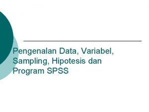 Pengenalan Data Variabel Sampling Hipotesis dan Program SPSS