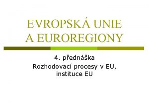 EVROPSK UNIE A EUROREGIONY 4 pednka Rozhodovac procesy