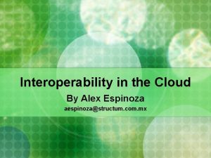 Interoperability in the Cloud By Alex Espinoza aespinozastructum