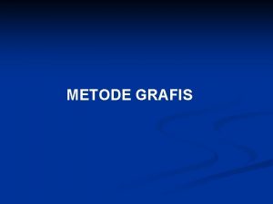 METODE GRAFIS METODE GRAFIS GRAFICAL METHOD Metode yang