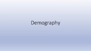 Demography Objectives Defining demography What forces are affecting