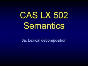 CAS LX 502 Semantics 3 a Lexical decomposition