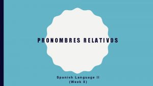 PRONOMBRES RELATIVOS Spanish Language II Week 8 PRONOMBRES