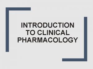 INTRODUCTION TO CLINICAL PHARMACOLOGY Pharmacology is the body