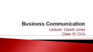 Business Communication Lecturer Gareth Jones Class 15 CVs