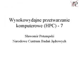 Wysokowydajne przetwarzanie komputerowe HPC 7 Sawomir Potempski Narodowe