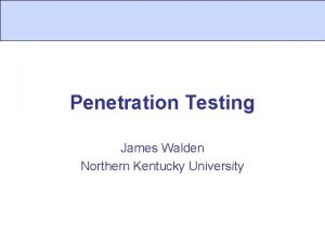 Penetration Testing James Walden Northern Kentucky University Topics