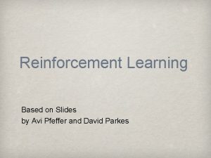 Reinforcement Learning Based on Slides by Avi Pfeffer