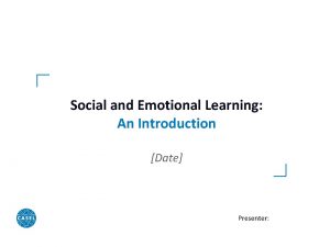 Social and Emotional Learning An Introduction Date Presenter