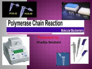 Presented by Khadija Balubaid v PCR Polymerase Chain