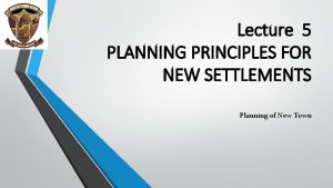 Lecture 5 PLANNING PRINCIPLES FOR NEW SETTLEMENTS Planning