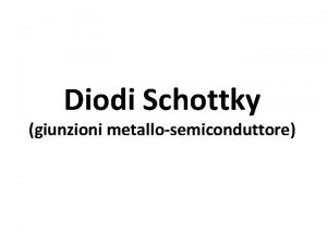 Diodi Schottky giunzioni metallosemiconduttore giunzione metallosemiconduttore Slid e