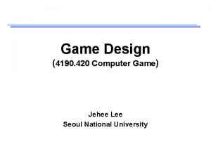 Game Design 4190 420 Computer Game Jehee Lee