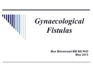 Gynaecological Fistulas Max Brinsmead MB BS Ph D