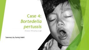 Case 4 Bortedella pertussis Disease Whooping cough Summary