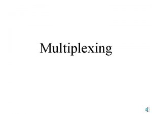 Multiplexing Multiplexing Multiplexing mixes the signals of different
