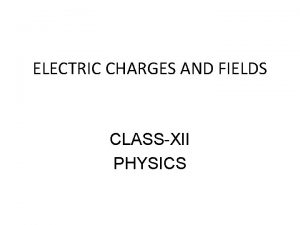 ELECTRIC CHARGES AND FIELDS CLASSXII PHYSICS ELECTROSTATICS Electrostatics