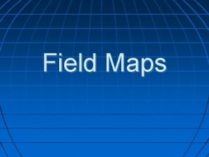 Field Maps What are fields A field is