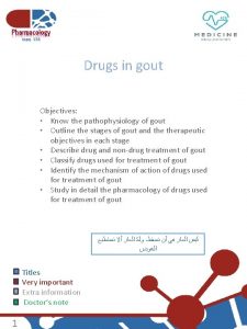 Drugs in gout Objectives Know the pathophysiology of