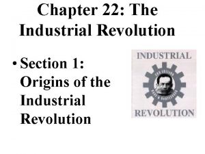 Chapter 22 The Industrial Revolution Section 1 Origins