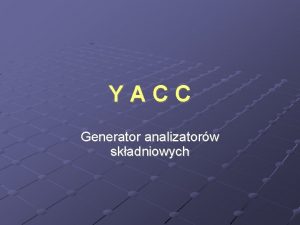 YACC Generator analizatorw skadniowych GENERATOR YACC Zadaniem generatora