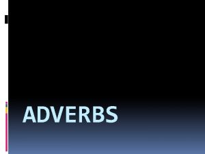 ADVERBS Adverbs modify verbs adjectives and other adverbs