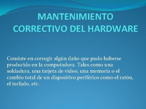 MANTENIMIENTO CORRECTIVO DEL HARDWARE Consiste en corregir algn