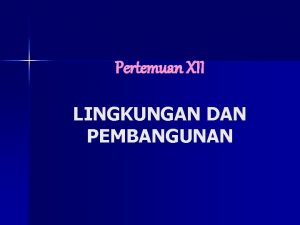 Pertemuan XII LINGKUNGAN DAN PEMBANGUNAN Hubungan Lingkungan dan