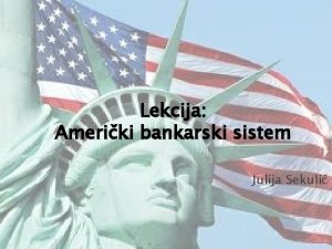 Lekcija Ameriki bankarski sistem Julija Sekuli Ameriki bankarski