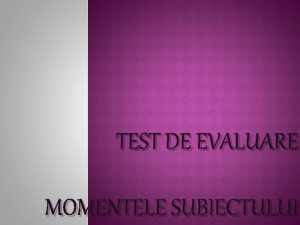 TEST DE EVALUARE MOMENTELE SUBIECTULUI Iat un fragment