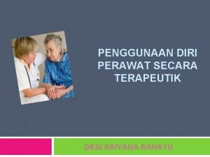 PENGGUNAAN DIRI PERAWAT SECARA TERAPEUTIK DESI ARIYANA RAHAYU