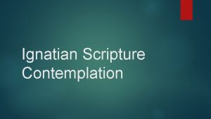 Ignatian Scripture Contemplation What is Ignatian Scripture Contemplation
