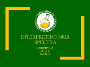 INTERPRETING NMR SPECTRA Chemistry 318 Week 2 Fall