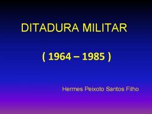 DITADURA MILITAR 1964 1985 Hermes Peixoto Santos Filho