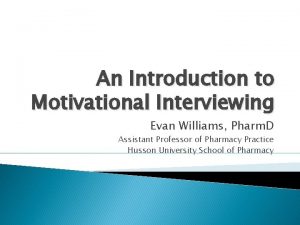 An Introduction to Motivational Interviewing Evan Williams Pharm