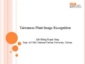 Taiwanese Plant Image Recognition JyhShing Roger Jang Dept