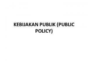 KEBIJAKAN PUBLIK PUBLIC POLICY What is public policy