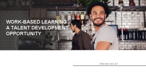 WORKBASED LEARNING A TALENT DEVELOPMENT OPPORTUNITY PRESENTED BY