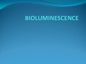 BIOLUMINESCENCE WHAT IS BIOLUMINESCENCE Bioluminescence of living light