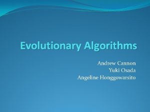 Evolutionary Algorithms Andrew Cannon Yuki Osada Angeline Honggowarsito