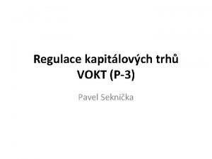 Regulace kapitlovch trh VOKT P3 Pavel Seknika Obecn