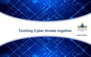 Tackling Cyber threats together Sean ONeil Areas of
