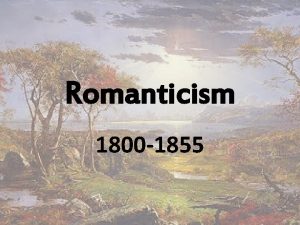 Romanticism 1800 1855 Romanticism The term derives from