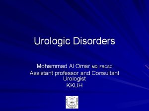 Urologic Disorders Mohammad Al Omar MD FRCSC Assistant